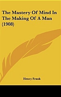 The Mastery of Mind in the Making of a Man (1908) (Hardcover)