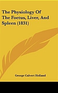 The Physiology of the Foetus, Liver, and Spleen (1831) (Hardcover)