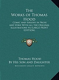 The Works of Thomas Hood: Comic and Serious in Prose and Verse with All the Original Illustrations V6 (Hardcover)