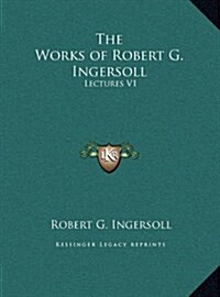 The Works of Robert G. Ingersoll: Lectures V1 (Hardcover)