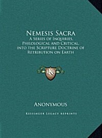 Nemesis Sacra: A Series of Inquiries, Philological and Critical, Into the Scripture Doctrine of Retribution on Earth (Hardcover)
