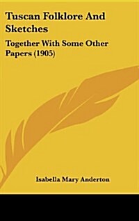 Tuscan Folklore and Sketches: Together with Some Other Papers (1905) (Hardcover)