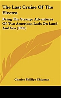 The Last Cruise of the Electra: Being the Strange Adventures of Two American Lads on Land and Sea (1902) (Hardcover)