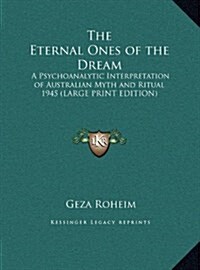 The Eternal Ones of the Dream: A Psychoanalytic Interpretation of Australian Myth and Ritual 1945 (Large Print Edition) (Hardcover)