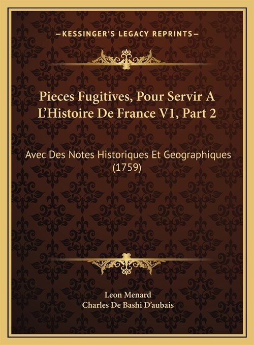 Pieces Fugitives, Pour Servir A LHistoire de France V1, Part 2: Avec Des Notes Historiques Et Geographiques (1759) (Hardcover)