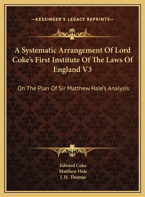 A Systematic Arrangement Of Lord Cokes First Institute Of The Laws Of England V3: On The Plan Of Sir Matthew Hales Analysis (Hardcover)