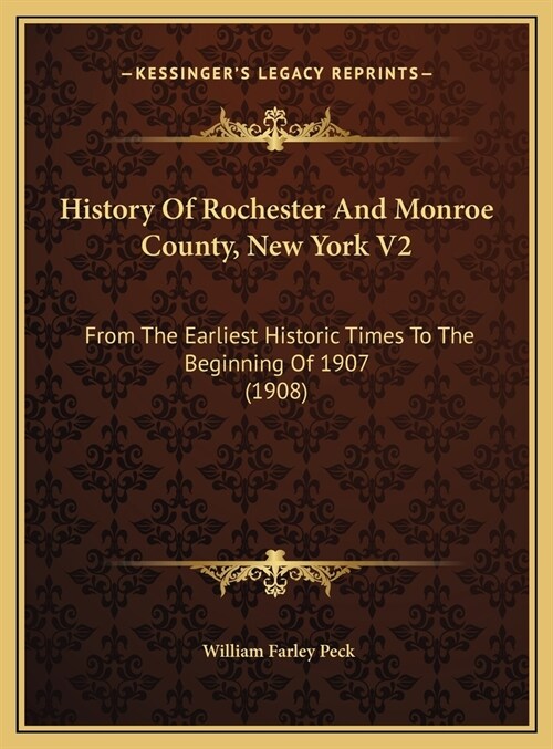 History Of Rochester And Monroe County, New York V2: From The Earliest Historic Times To The Beginning Of 1907 (1908) (Hardcover)