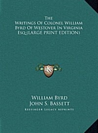 The Writings of Colonel William Byrd of Westover in Virginia Esq (Hardcover)