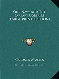 Our Navy And The Barbary Corsairs (LARGE PRINT EDITION) (Hardcover)