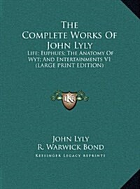 The Complete Works of John Lyly: Life; Euphues; The Anatomy of Wyt; And Entertainments V1 (Large Print Edition) (Hardcover)