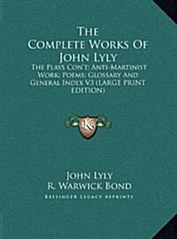 The Complete Works of John Lyly: The Plays Cont; Anti-Martinist Work; Poems; Glossary and General Index V3 (Large Print Edition) (Hardcover)