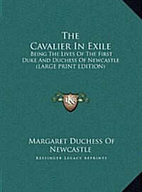 The Cavalier in Exile: Being the Lives of the First Duke and Duchess of Newcastle (Large Print Edition) (Hardcover)