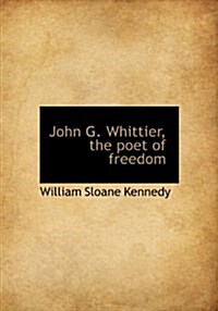 John G. Whittier, the Poet of Freedom (Hardcover)