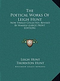 The Poetical Works of Leigh Hunt: Now Finally Collected, Revised by Himself (Hardcover)