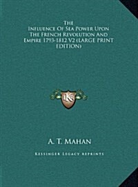 The Influence of Sea Power Upon the French Revolution and Empire 1793-1812 V2 (Hardcover)