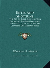 Rifles and Shotguns: The Art of Rifle and Shotgun Shooting for Big Game and Feathered Game with Special Chapters on Military Rifle Shooting (Hardcover)