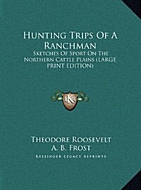 Hunting Trips of a Ranchman: Sketches of Sport on the Northern Cattle Plains (Hardcover)