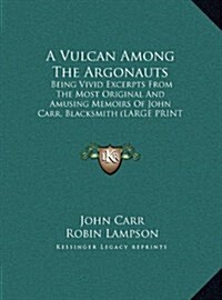 A Vulcan Among the Argonauts: Being Vivid Excerpts from the Most Original and Amusing Memoirs of John Carr, Blacksmith (Large Print Edition) (Hardcover)