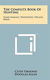 The Complete Book of Hunting: Game Animals, Waterfowl, Upland Birds (Hardcover)