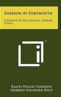 Emerson at Dartmouth: A Reprint of His Oration, Literary Ethics (Hardcover)