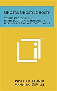 Ghosts, Ghosts, Ghosts: Stories of Spooks and Spirits, Haunts and Hobgoblins, Werewolves and Will-O-The-Wisps (Hardcover)