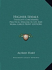 Higher Ideals: Thoughts Concerning Practical Idealism in Life and Work (Large Print Edition) (Hardcover)