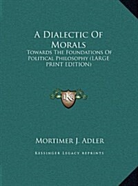 A Dialectic of Morals: Towards the Foundations of Political Philosophy (Large Print Edition) (Hardcover)