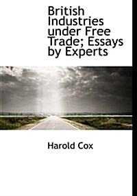 British Industries Under Free Trade; Essays by Experts (Hardcover)