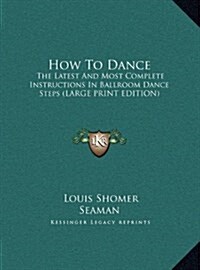 How to Dance: The Latest and Most Complete Instructions in Ballroom Dance Steps (Large Print Edition) (Hardcover)