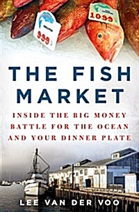 The Fish Market: Inside the Big-Money Battle for the Ocean and Your Dinner Plate (Hardcover)