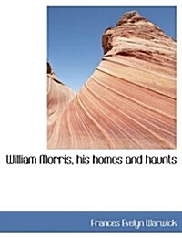 William Morris, His Homes and Haunts (Hardcover)