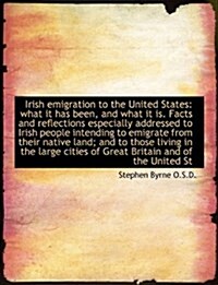 Irish Emigration to the United States: What It Has Been, and What It Is. Facts and Reflections Espec (Hardcover)