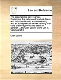 The Accomplishd Conveyancer. Containing, the Nature and Kinds of Deeds and Instruments Used in Conveyancing: And an Abridgment of the Law Relating to (Paperback)