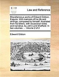 Miscellaneous Works of Edward Gibbon, Esquire. with Memoirs of His Life and Writings, Composed by Himself: Illustrated from His Letters, with Occasion (Paperback)