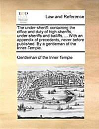 The Under-Sheriff: Containing the Office and Duty of High-Sheriffs, Under-Sheriffs and Bailiffs, ... with an Appendix of Precedents, Neve (Paperback)