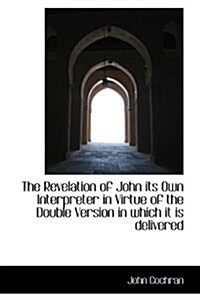 The Revelation of John Its Own Interpreter in Virtue of the Double Version in Which It Is Delivered (Hardcover)