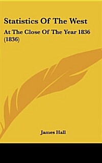 Statistics of the West: At the Close of the Year 1836 (1836) (Hardcover)