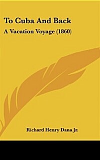 To Cuba and Back: A Vacation Voyage (1860) (Hardcover)