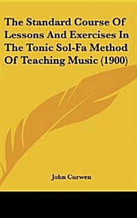 The Standard Course of Lessons and Exercises in the Tonic Sol-Fa Method of Teaching Music (1900) (Hardcover)