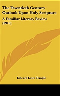 The Twentieth Century Outlook Upon Holy Scripture: A Familiar Literary Review (1913) (Hardcover)