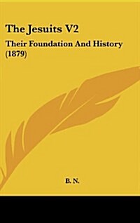 The Jesuits V2: Their Foundation and History (1879) (Hardcover)