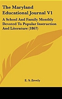 The Maryland Educational Journal V1: A School and Family Monthly Devoted to Popular Instruction and Literature (1867) (Hardcover)