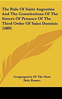 The Rule of Saint Augustine and the Constitutions of the Sisters of Penance of the Third Order of Saint Dominic (1889) (Hardcover)