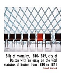 Bills of Mortality, 1810-1849, City of Boston with an Essay on the Vital Statistics of Boston from 1 (Hardcover)