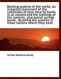 Banking Systems of the World, an Impartial Statement of the Conditions of Note Issue by Banks in All (Hardcover)