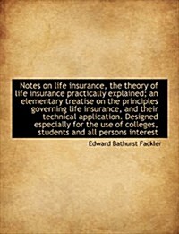 Notes on Life Insurance, the Theory of Life Insurance Practically Explained; An Elementary Treatise (Hardcover)