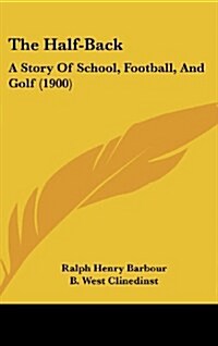 The Half-Back: A Story of School, Football, and Golf (1900) (Hardcover)