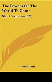 The Powers of the World to Come: Short Sermons (1879) (Hardcover)