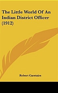 The Little World of an Indian District Officer (1912) (Hardcover)