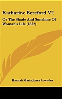 Katharine Bereford V2: Or the Shade and Sunshine of Womans Life (1852) (Hardcover)